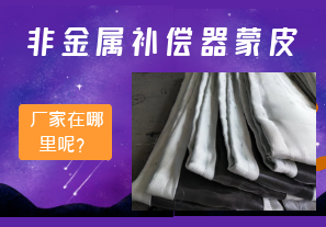 非金屬補償器蒙皮廠家在哪里呢？