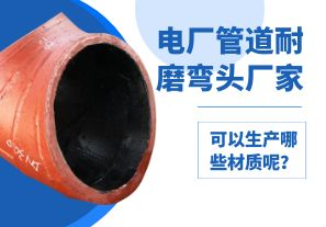 電廠管道耐磨彎頭廠家可以生產(chǎn)哪些材質(zhì)呢？