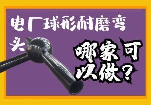 電廠球形耐磨彎頭哪家可以做？