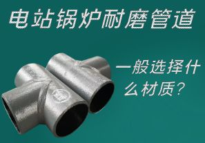電站鍋爐耐磨管道一般選擇什么材質(zhì)？