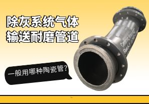 除灰系統(tǒng)氣體輸送耐磨管道一般用哪種陶瓷管？[江河]