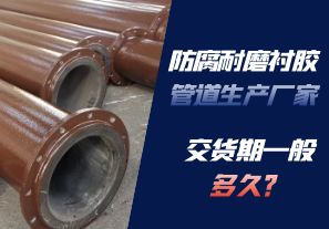 防腐耐磨襯膠管道生產(chǎn)廠家的交貨期一般多久呢？