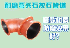 耐磨彎頭石灰石管道-哪款材質防磨效果好？