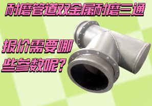 耐磨管道雙金屬耐磨三通報價需要哪些參數(shù)呢？[江河]