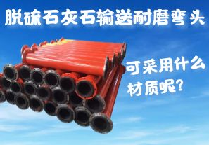 脫硫石灰石輸送耐磨彎頭可采用什么材質(zhì)呢？