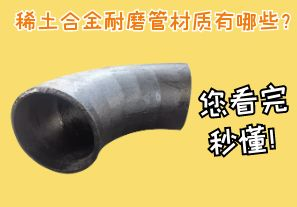 稀土合金耐磨管材質(zhì)有哪些？您看完秒懂！[江河]