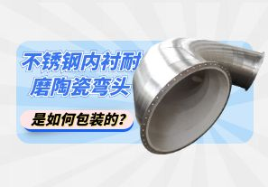 不銹鋼內(nèi)襯耐磨陶瓷彎頭是如何包裝的？[江河]