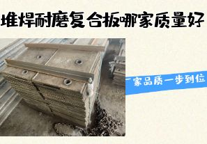堆焊耐磨復(fù)合板哪家質(zhì)量好-廠家品質(zhì)一步到位！