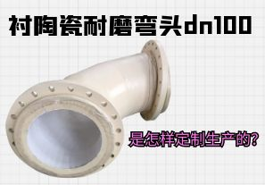 襯陶瓷耐磨彎頭dn100是怎樣定制生產(chǎn)的？