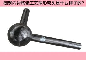 碳鋼內(nèi)襯陶瓷工藝球形彎頭是什么樣子的？