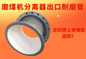 磨煤機分離器出口耐磨管在材質(zhì)上有哪些選擇？