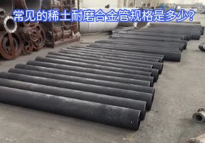常見的稀土耐磨合金管規(guī)格是多少？